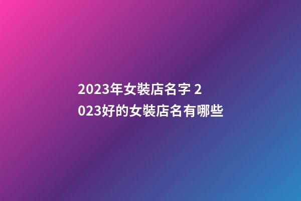 2023年女裝店名字 2023好的女裝店名有哪些-第1張-店鋪起名-玄機派